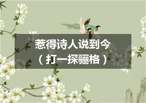 惹得诗人说到今（打一探骊格）
