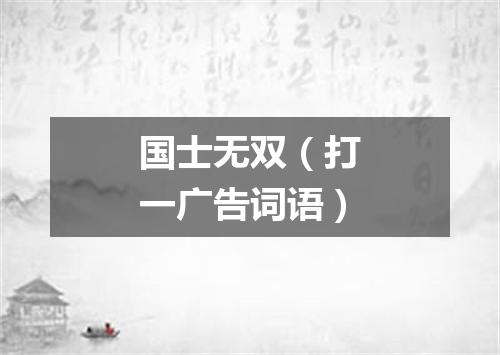 国士无双（打一广告词语）