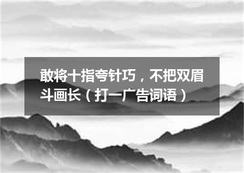 敢将十指夸针巧，不把双眉斗画长（打一广告词语）