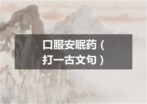 口服安眠药（打一古文句）