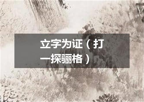 立字为证（打一探骊格）