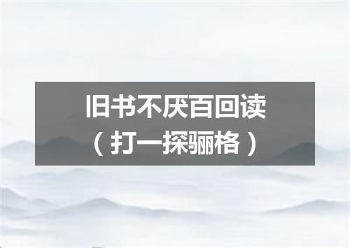 旧书不厌百回读（打一探骊格）