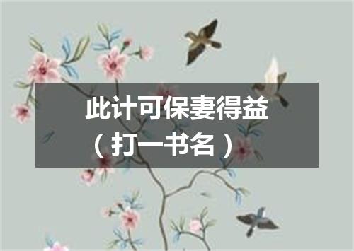 此计可保妻得益（打一书名）