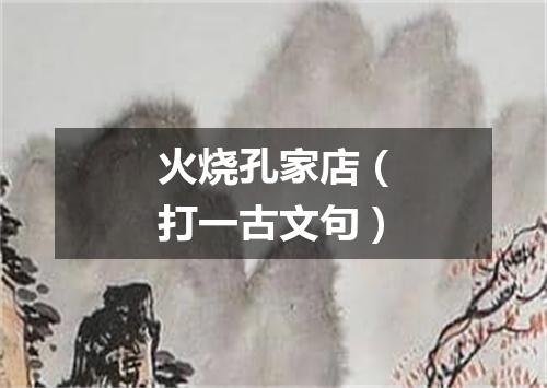 火烧孔家店（打一古文句）