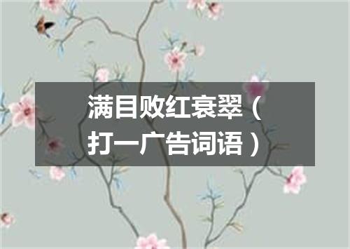 满目败红衰翠（打一广告词语）