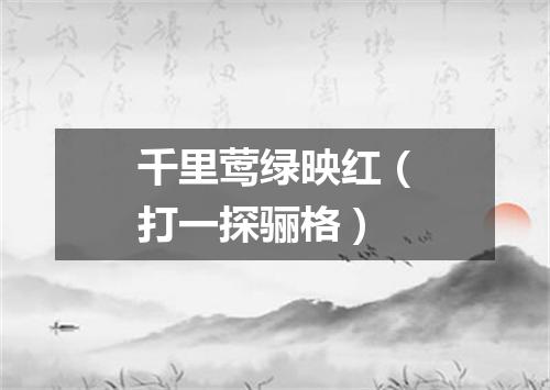 千里莺绿映红（打一探骊格）