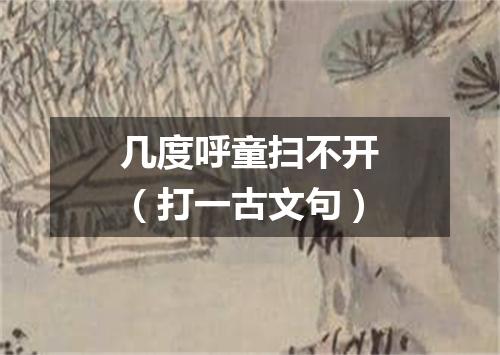 几度呼童扫不开（打一古文句）