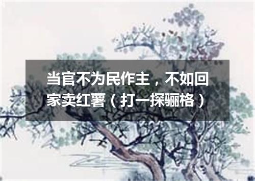 当官不为民作主，不如回家卖红薯（打一探骊格）
