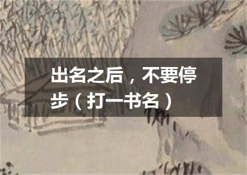 出名之后，不要停步（打一书名）
