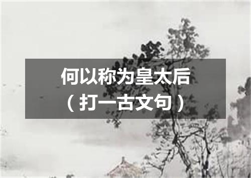 何以称为皇太后（打一古文句）