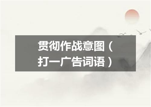 贯彻作战意图（打一广告词语）