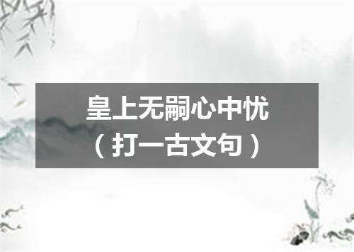 皇上无嗣心中忧（打一古文句）
