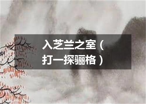 入芝兰之室（打一探骊格）