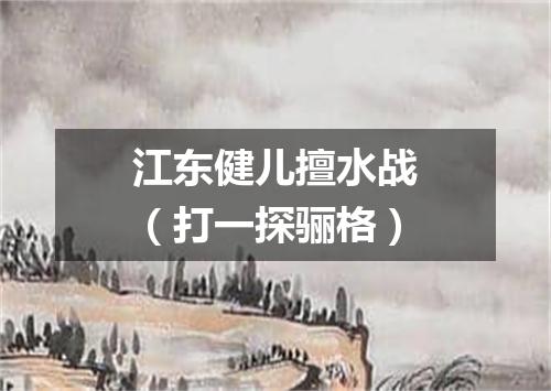 江东健儿擅水战（打一探骊格）
