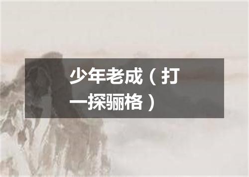 少年老成（打一探骊格）