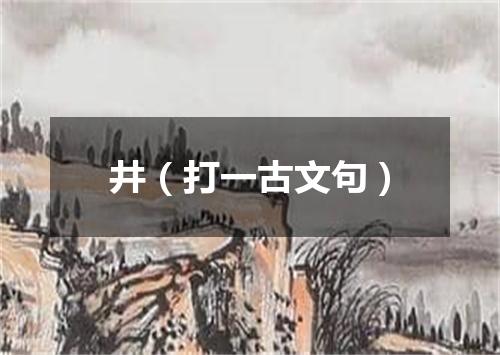 井（打一古文句）