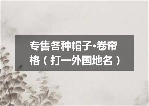 专售各种帽子·卷帘格（打一外国地名）