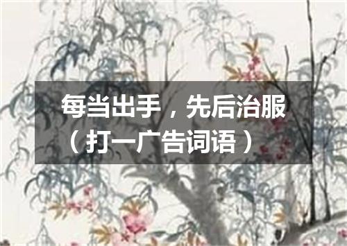 每当出手，先后治服（打一广告词语）