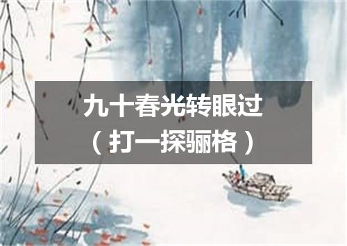 九十春光转眼过（打一探骊格）