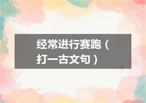 经常进行赛跑（打一古文句）