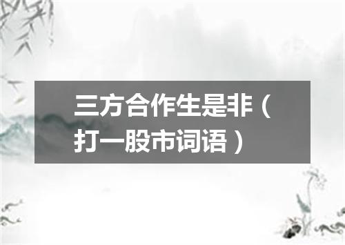 三方合作生是非（打一股市词语）