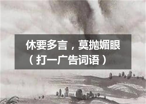 休要多言，莫抛媚眼（打一广告词语）