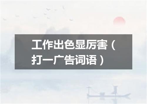 工作出色显厉害（打一广告词语）