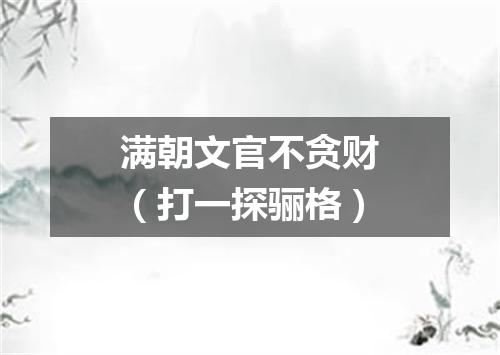 满朝文官不贪财（打一探骊格）