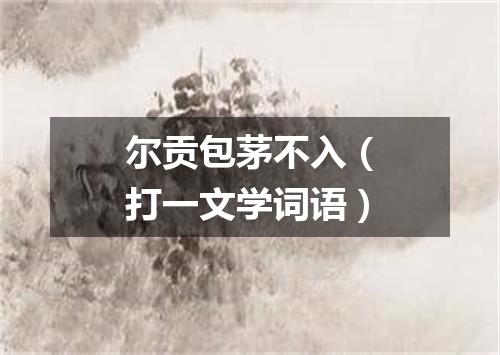 尔贡包茅不入（打一文学词语）