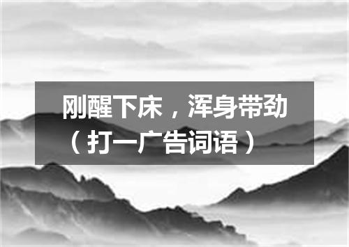 刚醒下床，浑身带劲（打一广告词语）