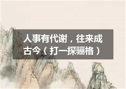 人事有代谢，往来成古今（打一探骊格）