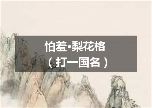 怕羞·梨花格（打一国名）