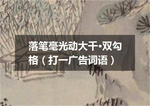 落笔毫光动大千·双勾格（打一广告词语）