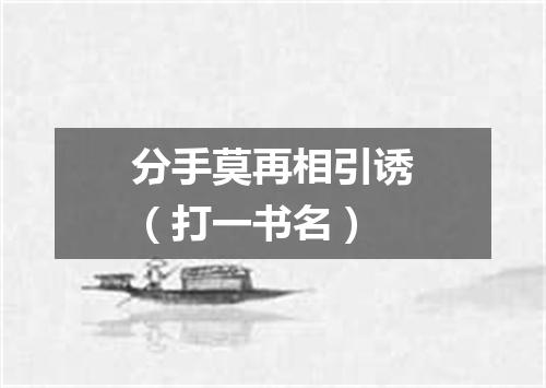 分手莫再相引诱（打一书名）