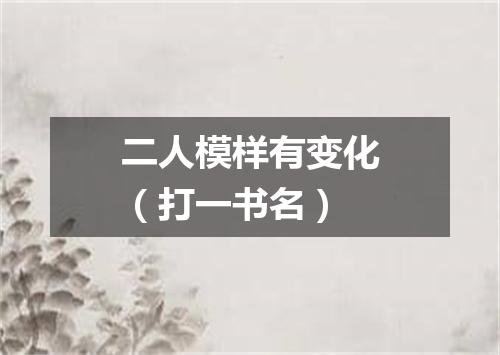 二人模样有变化（打一书名）