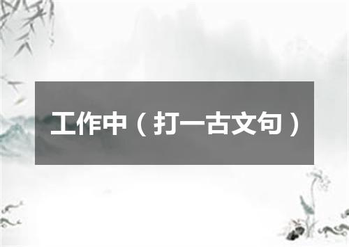 工作中（打一古文句）