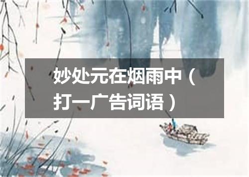 妙处元在烟雨中（打一广告词语）