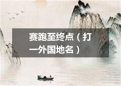 赛跑至终点（打一外国地名）