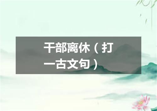 干部离休（打一古文句）