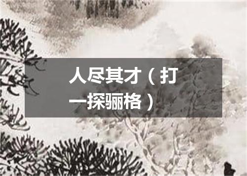 人尽其才（打一探骊格）