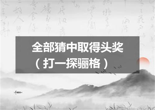 全部猜中取得头奖（打一探骊格）