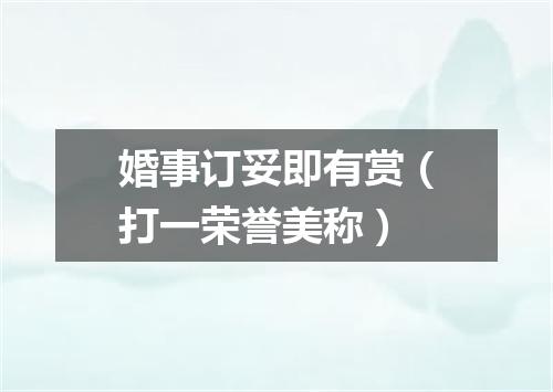 婚事订妥即有赏（打一荣誉美称）
