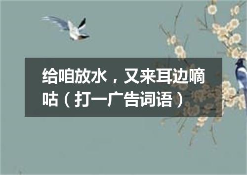给咱放水，又来耳边嘀咕（打一广告词语）