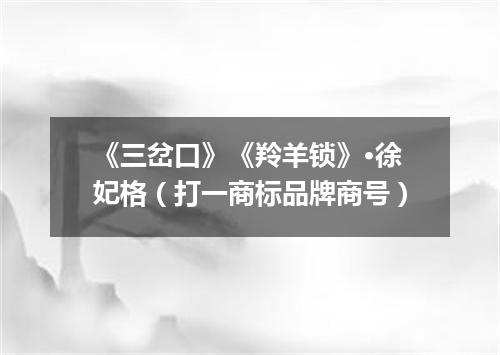 《三岔口》《羚羊锁》·徐妃格（打一商标品牌商号）
