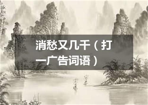 消愁又几千（打一广告词语）