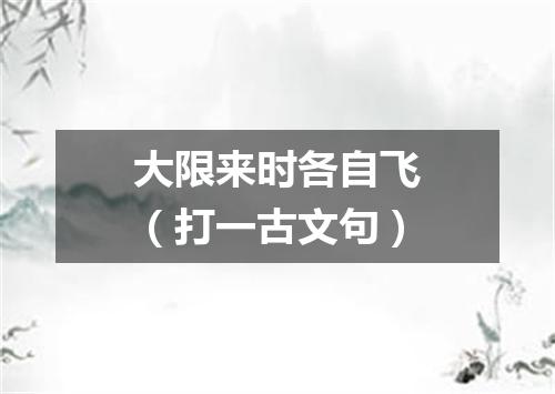大限来时各自飞（打一古文句）