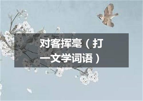 对客挥毫（打一文学词语）
