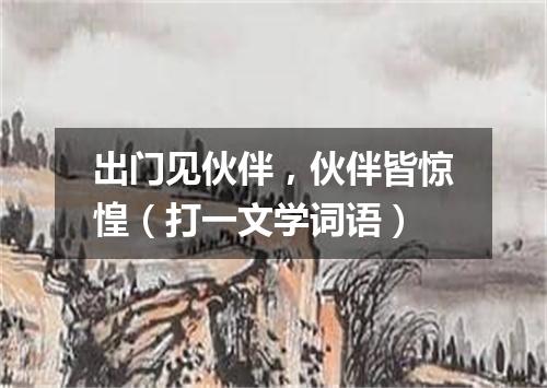 出门见伙伴，伙伴皆惊惶（打一文学词语）