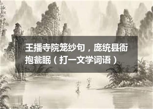 王播寺院笼纱句，庞统县衙抱瓮眠（打一文学词语）