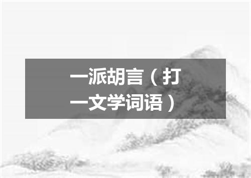 一派胡言（打一文学词语）